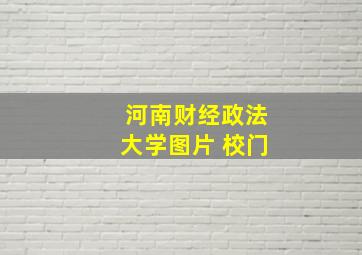 河南财经政法大学图片 校门